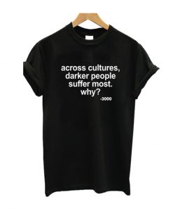 Across Cultures Darker People Suffer Most T Shirt