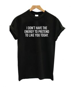 I Dont Have The Energy To Pretend T Shirt