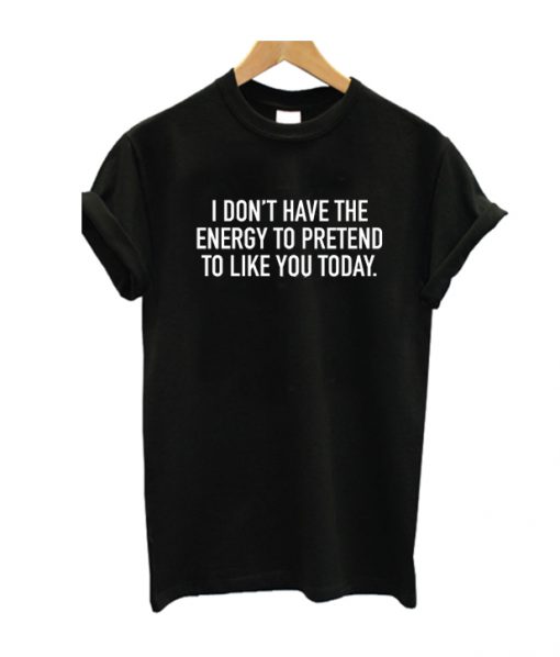 I Dont Have The Energy To Pretend T Shirt
