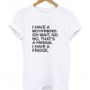 I Have A Boyfriend T Shirt