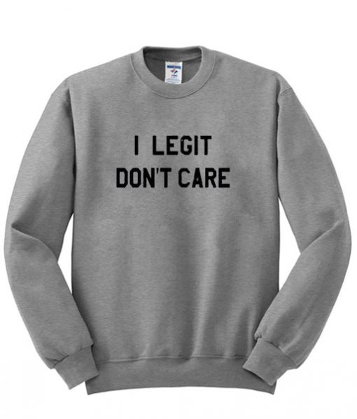 I Legit Don't Care Sweatshirt