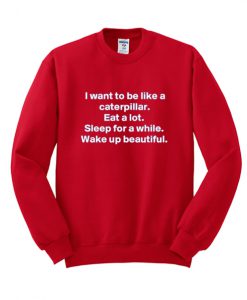 I Want To Be Like A Caterpillar sweatshirt