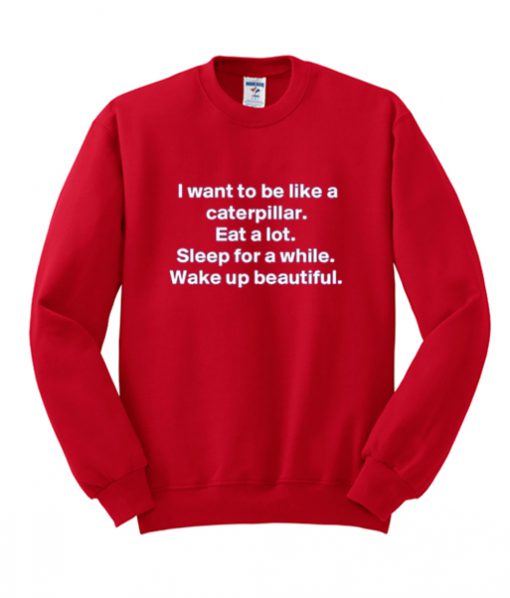 I Want To Be Like A Caterpillar sweatshirt