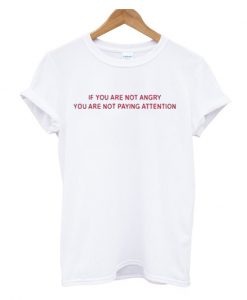 If You Are Not Angry You're Not Paying Attention TShirt