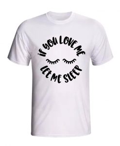 If you love me let me sleep T Shirt