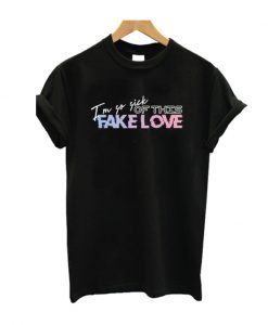 Im So Sick Of This Fake Love T Shirt
