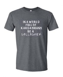 In A World Full Of Kardashians Be A Gallagher T Shirt