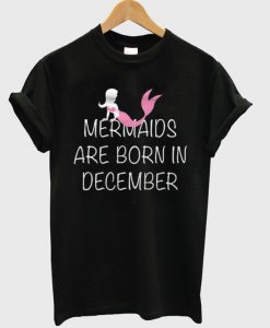 Mermaids are born in December T-Shirt