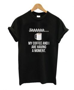 My Coffe And I Are Having A Moment T Shirt