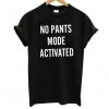 No Pants Mode Activated T Shirt