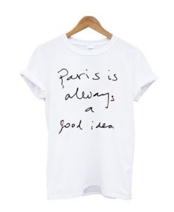 Paris is always a Good Idea T Shirt
