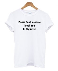 Please Don't Make Me Mock You In My Novel T Shirt