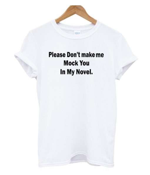 Please Don't Make Me Mock You In My Novel T Shirt