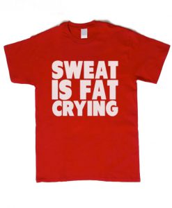 Sweat is fat crying T shirt