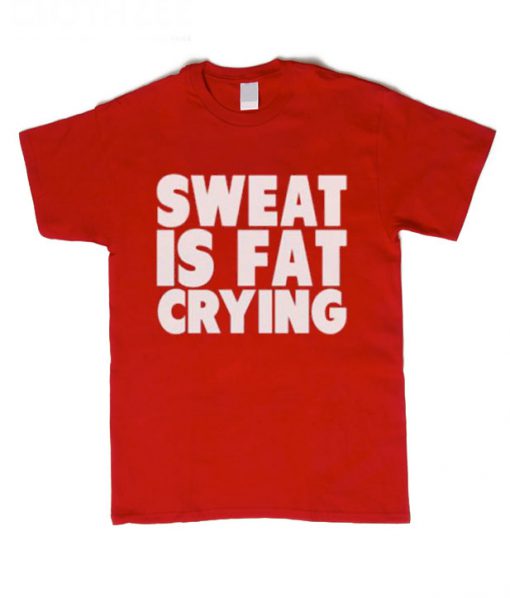Sweat is fat crying T shirt
