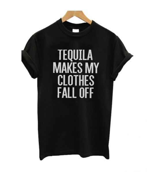 Tequila Makes My Clothes Fall Off T Shirt