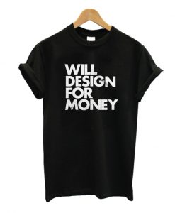 Will Design For Money T Shirt