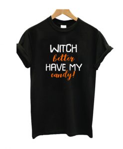 Witch better Have My Candy T Shirt