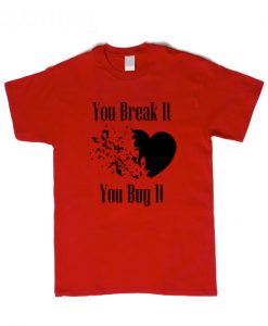 You Break it You Buy It T-Shirt