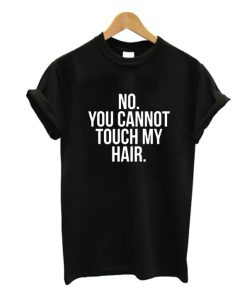 You Cannot Touch My Hair T Shirt