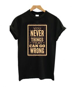 You Never run Out Of Things That Can Go Wrong T SHirt