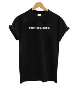 Your Loss Babe T-shirt