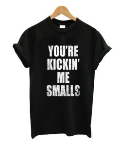 You're Kickin Me Smalls T Shirt