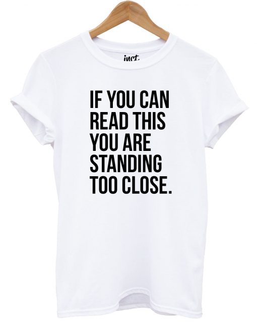 You're Standing Too Close T Shirt