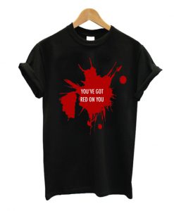 You've Got Red On You T-Shirt