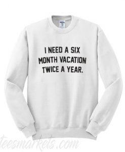 I Need A Six Vacation Twice A Year Sweatshirt