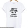 Kanye Attitude With Drake Feelings T Shirt