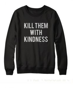 Kill them with kindness Sweatshirt