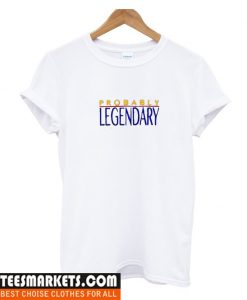 Probably Legendary T Shirt