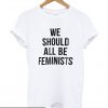 We Should All Be Feminist T Shirt