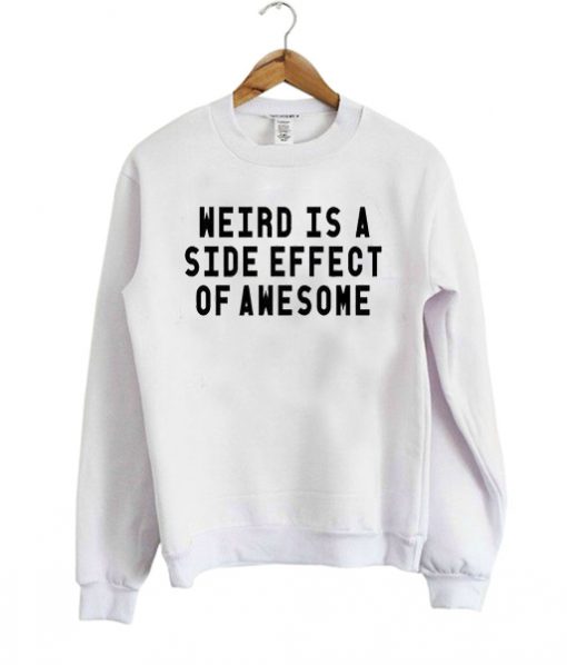 Weird Is A Side Effect Of Awesome Sweatshirt