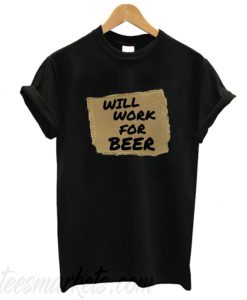Will Work For Beer T Shirt