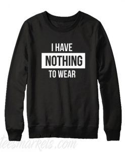 i have nothing to wear sweatshirt