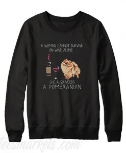 A woman cannot survive on wine alone she also needs a Pomeranian Sweatshirt
