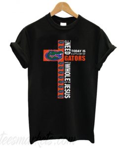 All I need and a whole lot of jesus today is a little bit of gators T-shirt