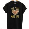Eat Pizza Make love T Shirt