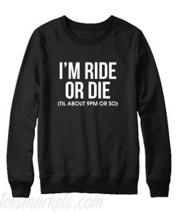 I'm Ride or Die Til About 9PM or So Sweatshirt