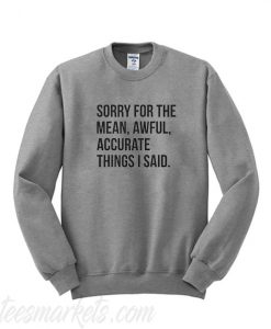 Sorry for the mean awful accurate things I said Sweatshirt