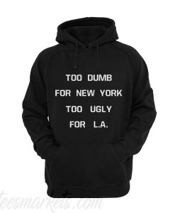 TOO DUMB FOR NEW YORK TOO UGLY FOR L.A Hoodie