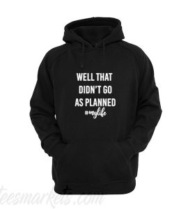 Well That Didn’t Go As Planned My Life hoodie