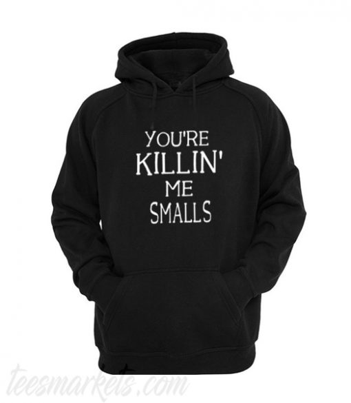 you’re killin’ me smalls hoodie