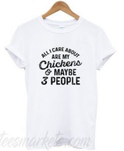 All I Care About Are My chickens Maybe 3 People T-Shirt