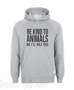 Be kind to animals or I'll kill you Hoodie