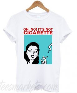 Oh No It’s Not Cigarette T-Shirt
