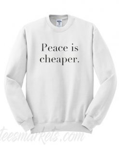 Peace Is Cheaper Sweatshirt