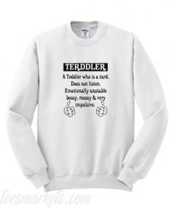 Terddler a toddler who is a turd does not listen emotionally unstable Sweatshirt